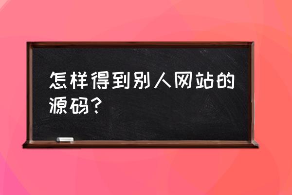 chrome怎么查看网页源代码 怎样得到别人网站的源码？