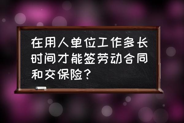 社保差一个月能签劳动合同吗 在用人单位工作多长时间才能签劳动合同和交保险？