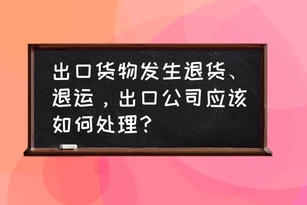 出口退税发生退货怎么 出口货物发生退货、退运，出口公司应该如何处理？