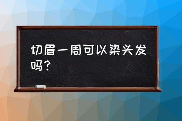 提眉手术后能去烫发染发吗 切眉一周可以染头发吗？