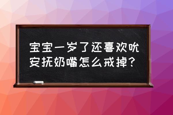 怎样正确戒掉安抚奶嘴 宝宝一岁了还喜欢吮安抚奶嘴怎么戒掉？