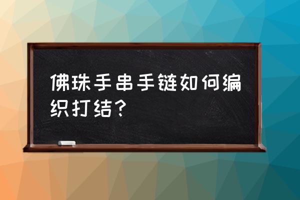 佛珠手链要怎么打结 佛珠手串手链如何编织打结？