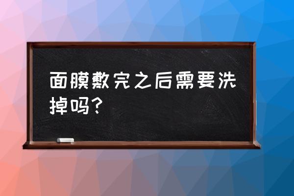 敷完面膜要用水清洗吗 面膜敷完之后需要洗掉吗？