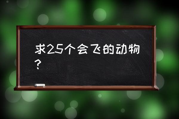 会飞的玩具鸟多少钱 求25个会飞的动物？