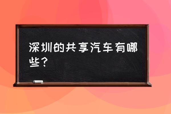 深圳罗湖火车站附近有共享汽车吗 深圳的共享汽车有哪些？