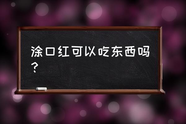 带口红能吃东西吗 涂口红可以吃东西吗？