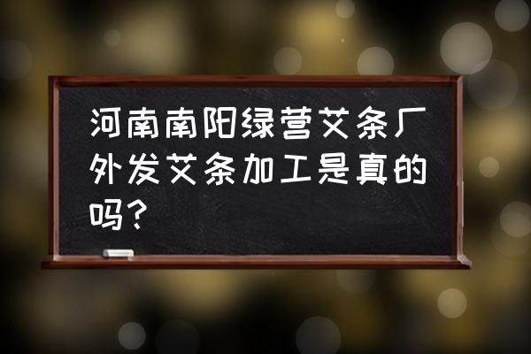 艾灸加工厂在什么地方 河南南阳绿营艾条厂外发艾条加工是真的吗？