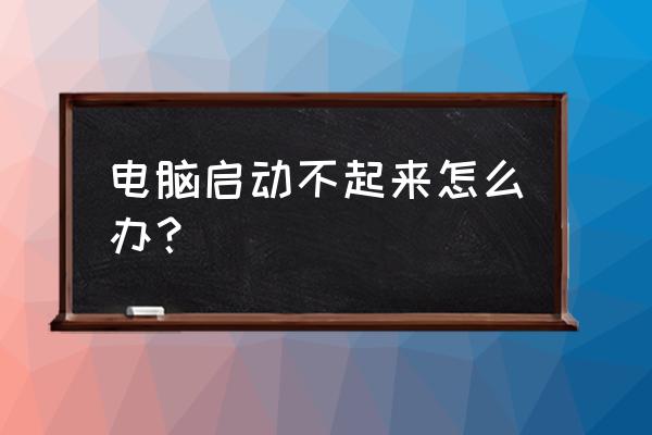 电脑主机起不了怎么解决办法 电脑启动不起来怎么办？