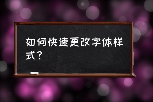 s4如何改字体 如何快速更改字体样式？