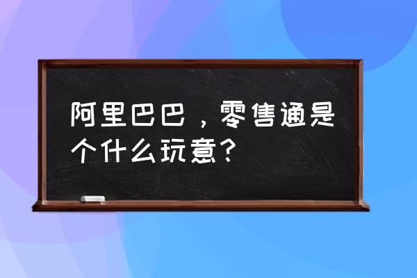 零售通市场如何入驻 阿里巴巴，零售通是个什么玩意？