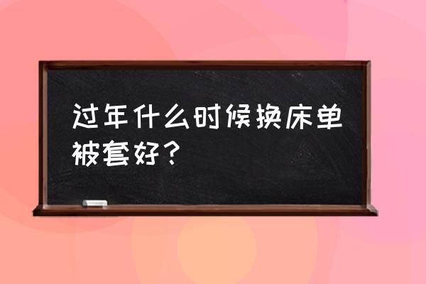 过年什么时候换新被子 过年什么时候换床单被套好？