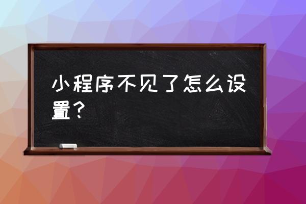 怎样去发现微信小程序 小程序不见了怎么设置？