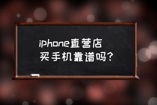 在手机店里买苹果手机怎么样 iphone直营店买手机靠谱吗？