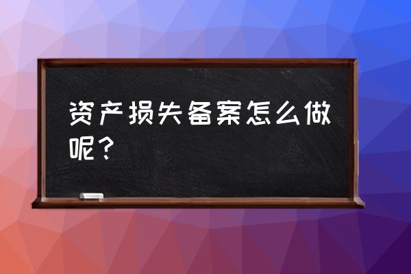 投资损失如何在税务备案 资产损失备案怎么做呢？