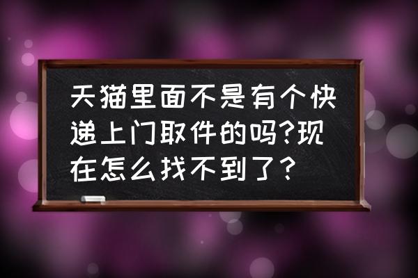 天猫上门取件在哪里啊 天猫里面不是有个快递上门取件的吗?现在怎么找不到了？