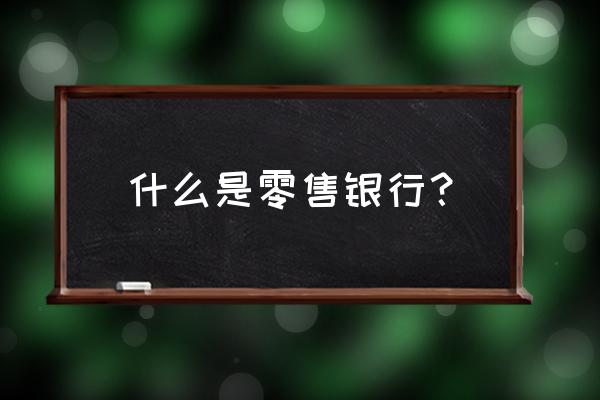 零售商业银行什么意思 什么是零售银行？