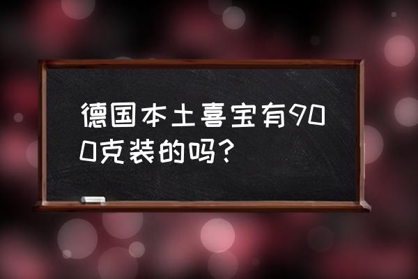 喜宝德国进口多少克 德国本土喜宝有900克装的吗？