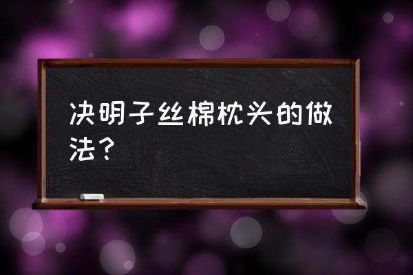 一个枕头需要多少斤决明子 决明子丝棉枕头的做法？