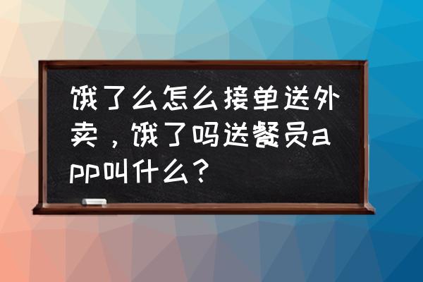 饿了么能点外卖员吗 饿了么怎么接单送外卖，饿了吗送餐员app叫什么？