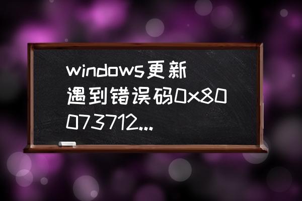 如何查看电脑更新的错误代码 windows更新遇到错误码0x80073712怎么办？