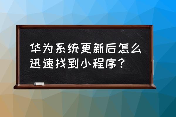 华为mate30怎么看到小程序 华为系统更新后怎么迅速找到小程序？