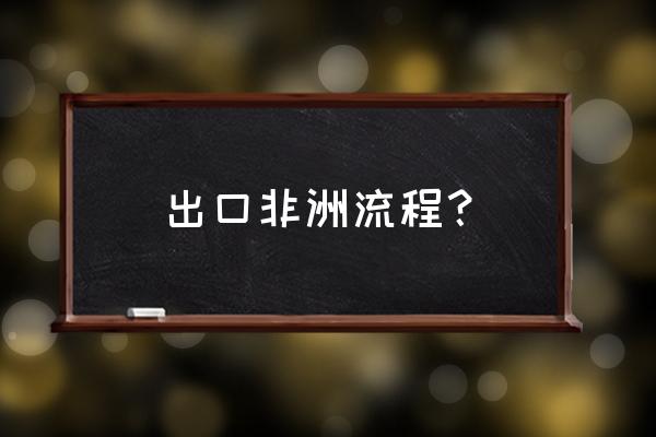 如何与非洲做出口贸易 出口非洲流程？