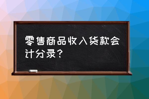 零售商的收入怎么做账 零售商品收入货款会计分录？