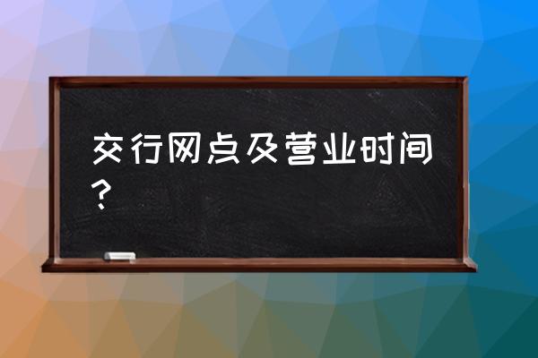 交通银行下午几点开门 交行网点及营业时间？