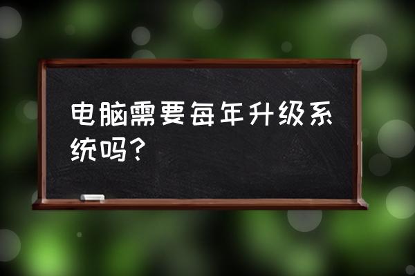 电脑主机系统多长时间更新一次 电脑需要每年升级系统吗？