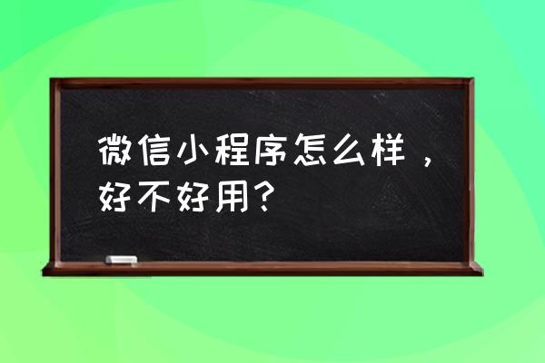 微信小程序性能如何 微信小程序怎么样，好不好用？