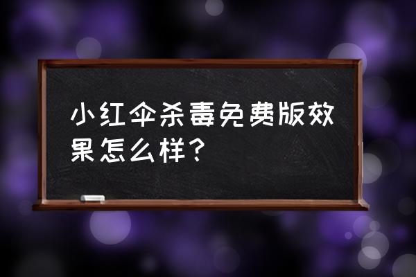 小红伞免费版能杀毒吗 小红伞杀毒免费版效果怎么样？