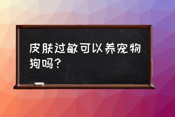 皮肤过敏可以养宠物吗 皮肤过敏可以养宠物狗吗？