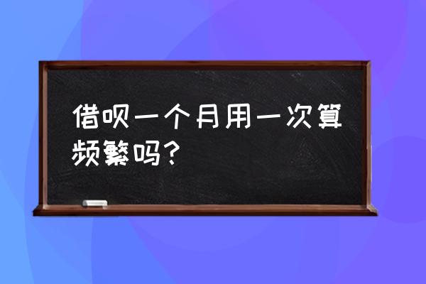 借呗备用金一用可以用几次 借呗一个月用一次算频繁吗？