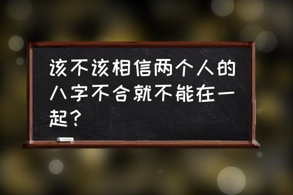 哪些八字的人容易发生异地恋 该不该相信两个人的八字不合就不能在一起？