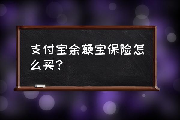 余额宝账户安全保险怎么办理 支付宝余额宝保险怎么买？