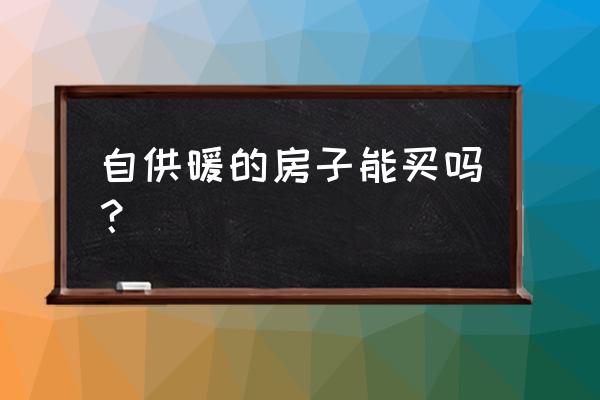 自供暖的小区好吗 自供暖的房子能买吗？