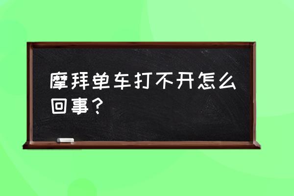 摩拜单车进不去怎么回事 摩拜单车打不开怎么回事？