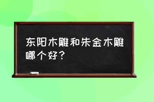 朱金木雕取材京剧的什么体 东阳木雕和朱金木雕哪个好？