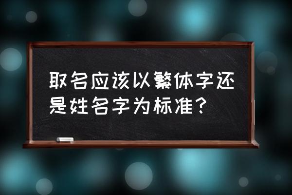 取名字需要看繁体吗 取名应该以繁体字还是姓名字为标准？