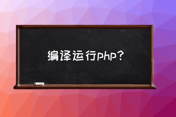 如何编译php代码 编译运行php？