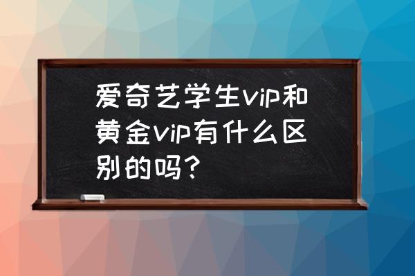 爱奇艺会员白金黄金钻石的区别吗 爱奇艺学生vip和黄金vip有什么区别的吗？