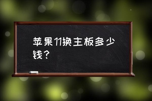 苹果手机的主机板原装多少钱 苹果11换主板多少钱？