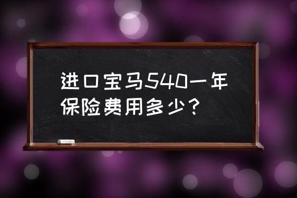 进口车跑车交保险一年多少钱 进口宝马540一年保险费用多少？