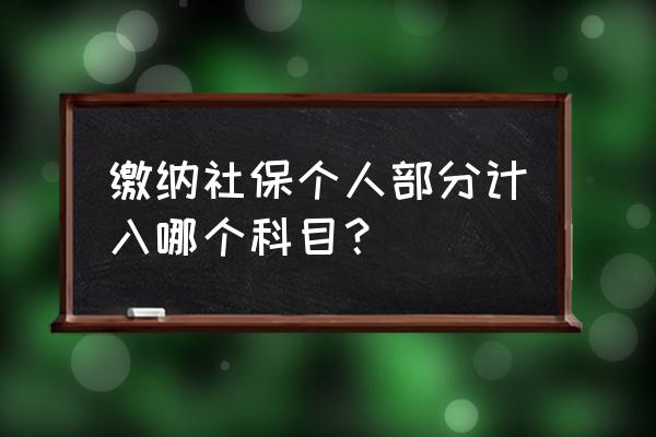 社保个人部分计入什么科目核算 缴纳社保个人部分计入哪个科目？