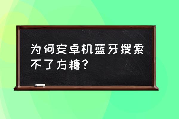 天猫方糖蓝牙如何连接 为何安卓机蓝牙搜索不了方糖？