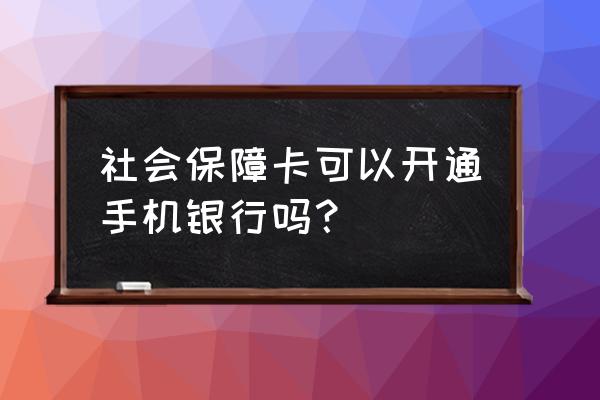 社保卡有手机银行吗 社会保障卡可以开通手机银行吗？