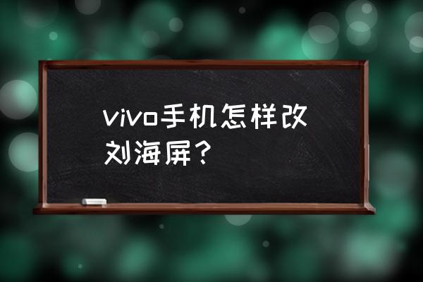 x21刘海怎么设置 vivo手机怎样改刘海屏？