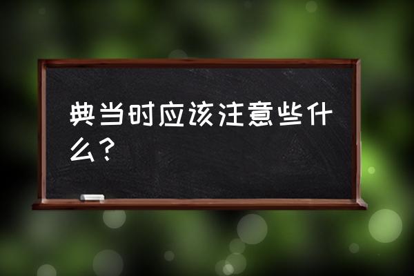 去上海的当铺要注意些什么 典当时应该注意些什么？