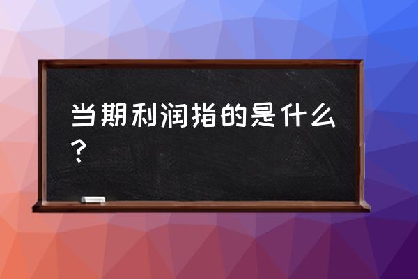 交易性金融资产当期利润是指什么 当期利润指的是什么？