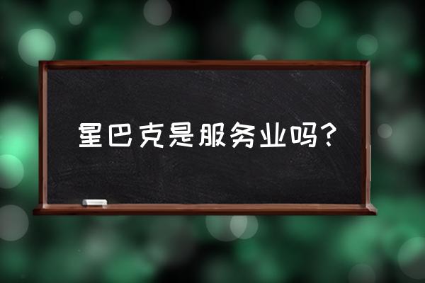 星巴克算零售业吗 星巴克是服务业吗？